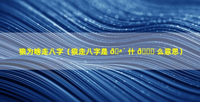 狼为啥走八字（狼走八字是 🪴 什 🕊 么意思）